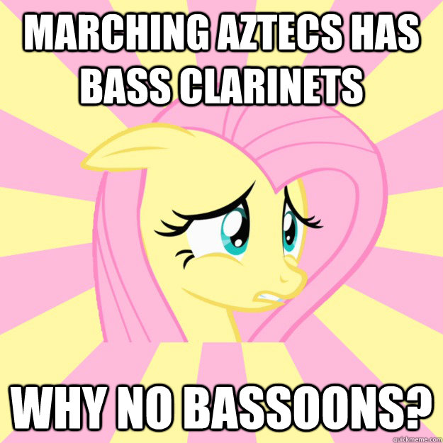 marching aztecs has bass clarinets why no bassoons? - marching aztecs has bass clarinets why no bassoons?  Socially awkward brony