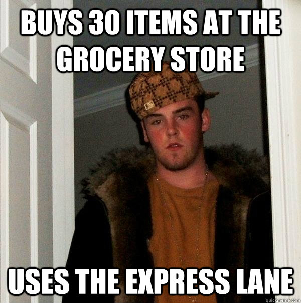 Buys 30 items at the grocery store uses the express lane - Buys 30 items at the grocery store uses the express lane  Scumbag Steve