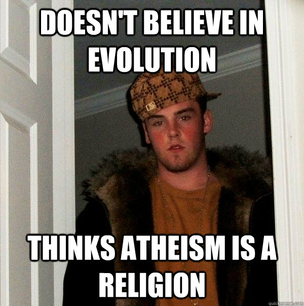 Doesn't believe in evolution Thinks atheism is a religion  Scumbag Steve