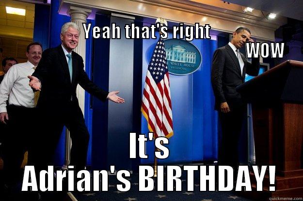                                                                                                                  YEAH THAT'S RIGHT                                                                                                   WOW IT'S ADRIAN'S BIRTHDAY! Inappropriate Timing Bill Clinton