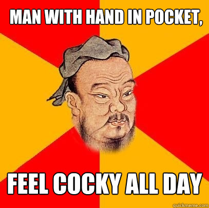 Man with hand in pocket, Feel cocky all day  Confucius says