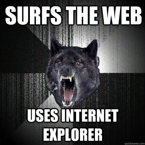 Surfs the web Uses Internet Explorer  Insanity Wolf