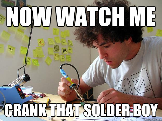 Now watch me crank that solder boy - Now watch me crank that solder boy  Soldering Mike