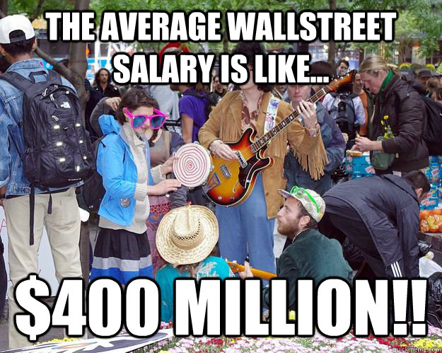 The average WAllstreet salary is like... $400 million!! - The average WAllstreet salary is like... $400 million!!  occupy wall street