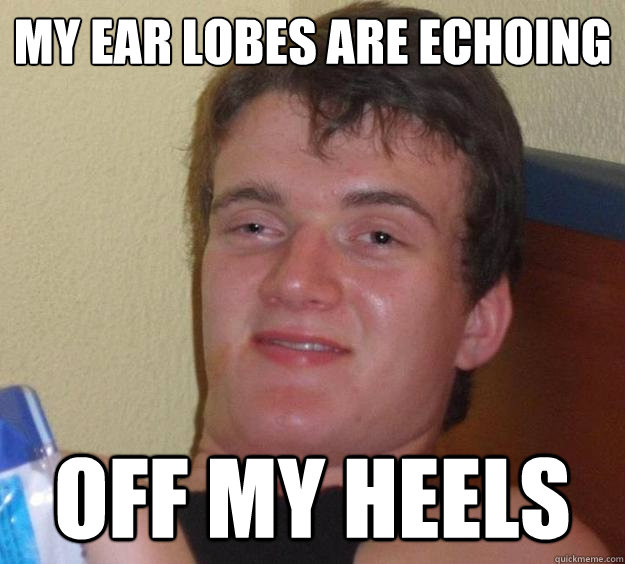 My ear lobes are echoing Off my heels - My ear lobes are echoing Off my heels  10 Guy