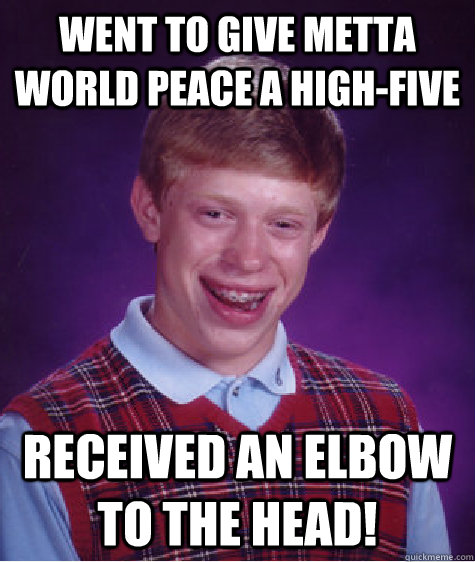 Went to give Metta World Peace a high-five Received an Elbow to the head! - Went to give Metta World Peace a high-five Received an Elbow to the head!  Bad Luck Brian