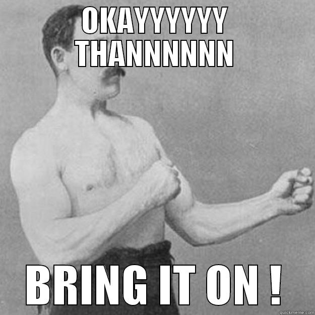 BRING IT ON - OKAYYYYYY THANNNNNN BRING IT ON ! overly manly man