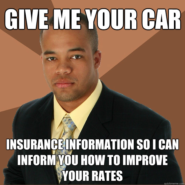 Give me your car insurance information so i can inform you how to improve your rates  Successful Black Man