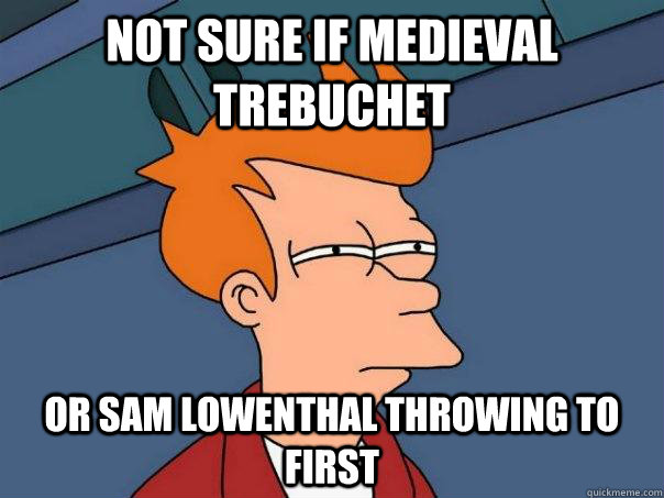 Not sure if medieval trebuchet  Or Sam Lowenthal throwing to first  Futurama Fry