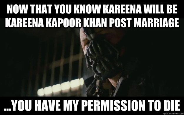 Now that you know Kareena will be Kareena Kapoor Khan post marriage ...you have my permission to die - Now that you know Kareena will be Kareena Kapoor Khan post marriage ...you have my permission to die  Badass Bane