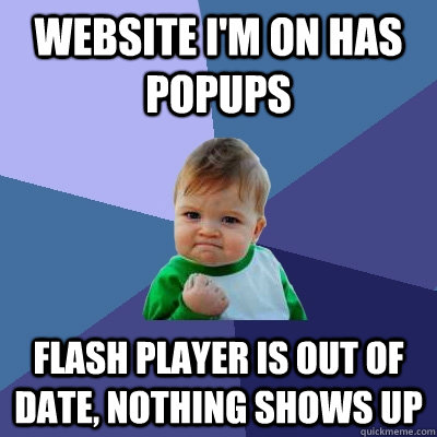 Website I'm on has popups Flash player is out of date, nothing shows up - Website I'm on has popups Flash player is out of date, nothing shows up  Success Kid