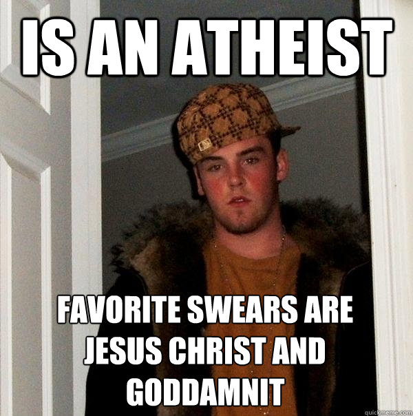 Is an Atheist Favorite Swears are Jesus christ and goddamnit  Scumbag Steve