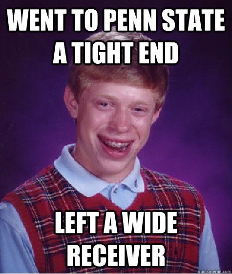 Went to Penn State a tight end left a wide receiver  Bad Luck Brian