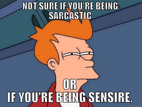 NOT SURE IF YOU'RE BEING SARCASTIC OR IF YOU'RE BEING SINCERE. Futurama Fry