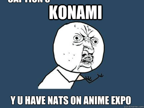 Konami y u have Nats on Anime Expo  Caption 3 goes here - Konami y u have Nats on Anime Expo  Caption 3 goes here  Y U No