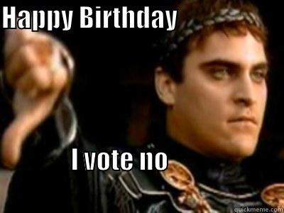 HAPPY BIRTHDAY                                                                                                 I VOTE NO                                                                 Downvoting Roman