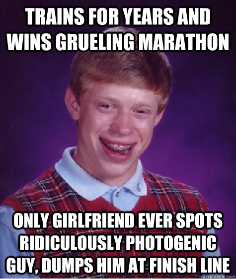 Trains for years and wins grueling marathon Only girlfriend ever spots ridiculously photogenic guy, dumps him at finish line  Bad Luck Brian