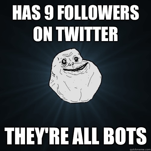 Has 9 followers on twitter They're all bots  Forever Alone