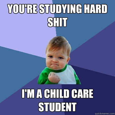 you're studying hard shit i'm a child care student   Success Kid