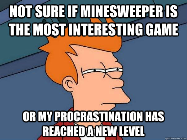 not sure if minesweeper is the most interesting game Or my procrastination has reached a new level - not sure if minesweeper is the most interesting game Or my procrastination has reached a new level  Futurama Fry