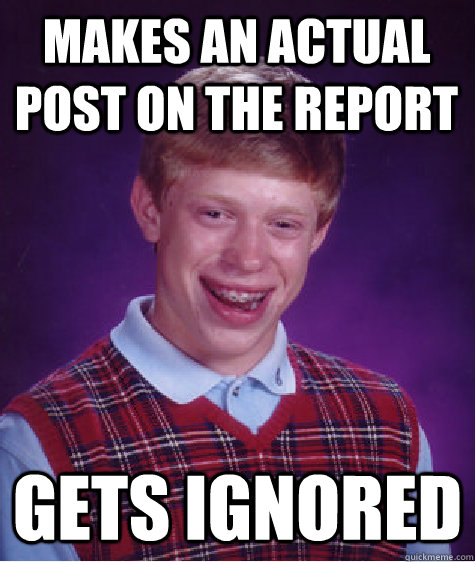 Makes an actual post on the report Gets ignored   Bad Luck Brian