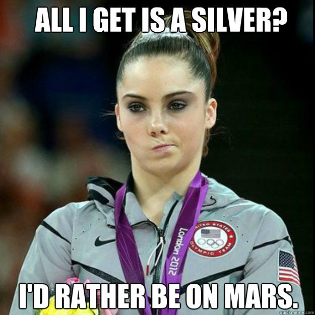 ALL I GET IS A SILVER? I'D RATHER BE ON MARS.  