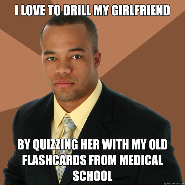 I love to drill my girlfriend by quizzing her with my old flashcards from medical school  Successful Black Man