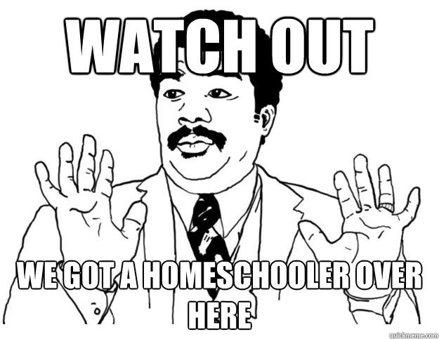 Watch out we got a homeschooler over here - Watch out we got a homeschooler over here  Watch out we got a badass over here