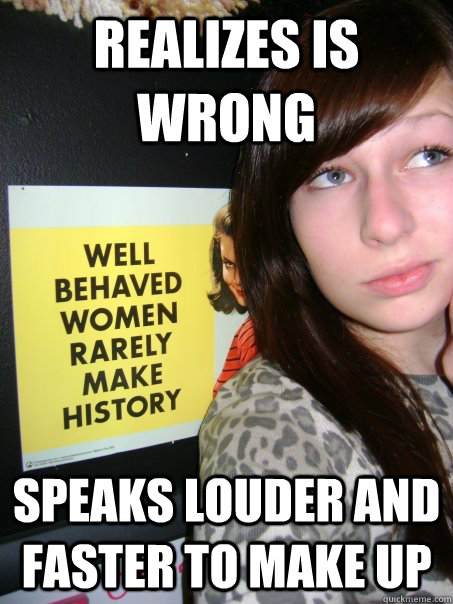 Realizes is wrong Speaks louder and faster to make up - Realizes is wrong Speaks louder and faster to make up  Irrational Bitch