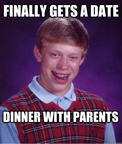 Finally gets a date  Dinner with parents - Finally gets a date  Dinner with parents  Bad Luck Brian