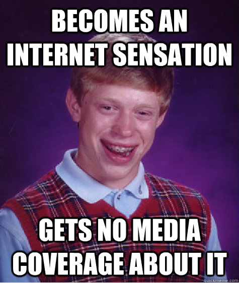 Becomes an internet sensation Gets no media coverage about it  Bad Luck Brian