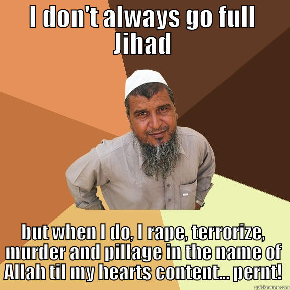 I DON'T ALWAYS GO FULL JIHAD BUT WHEN I DO, I RAPE, TERRORIZE, MURDER AND PILLAGE IN THE NAME OF ALLAH TIL MY HEARTS CONTENT... PERNT! Ordinary Muslim Man