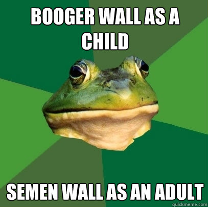 Booger wall as a child Semen wall as an adult - Booger wall as a child Semen wall as an adult  Foul Bachelor Frog