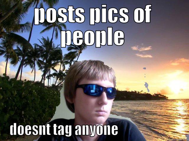 POSTS PICS OF PEOPLE DOESNT TAG ANYONE                         Misc