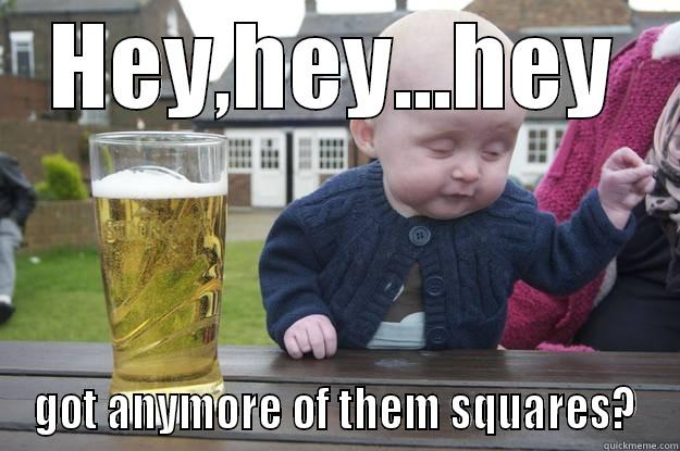 HEY,HEY...HEY GOT ANYMORE OF THEM SQUARES? drunk baby