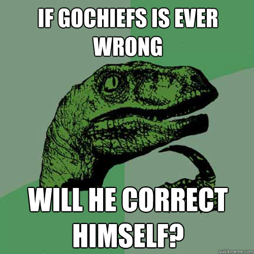 If Gochiefs is ever wrong Will he correct himself?  Philosoraptor