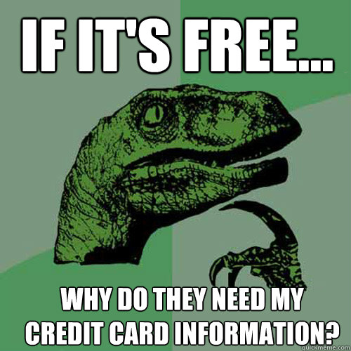 If it's free... Why do they need my credit card information?  Philosoraptor