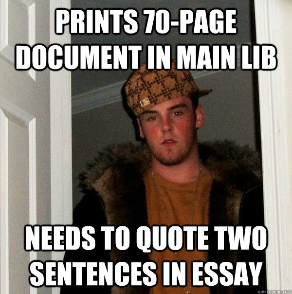 prints 70-page document in main lib needs to quote two sentences in essay  Scumbag Steve