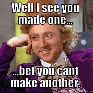 WELL I SEE YOU MADE ONE... ...BET YOU CANT MAKE ANOTHER. Condescending Wonka