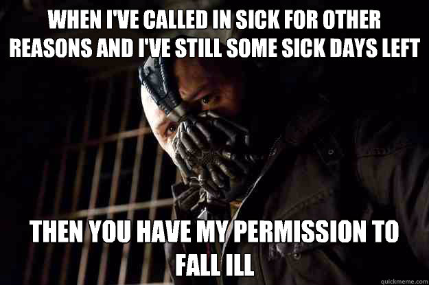 When I've called in sick for other reasons and I've still some sick days left Then you have my permission to fall ill - When I've called in sick for other reasons and I've still some sick days left Then you have my permission to fall ill  Angry Bane