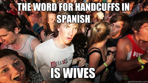 The word for handcuffs in spanish is wives  Sudden Clarity Clarence