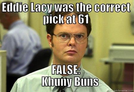 EDDIE LACY WAS THE CORRECT PICK AT 61 FALSE:              KHUNY BUNS          Schrute