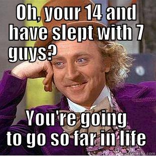 OH, YOUR 14 AND HAVE SLEPT WITH 7 GUYS?                          YOU'RE GOING TO GO SO FAR IN LIFE Condescending Wonka