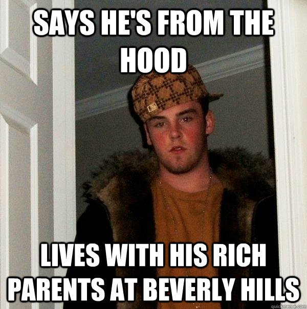 says he's from the hood lives with his rich parents at Beverly hills  Scumbag Steve