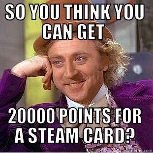 SO YOU THINK YOU CAN GET  20000 POINTS FOR A STEAM CARD? Condescending Wonka