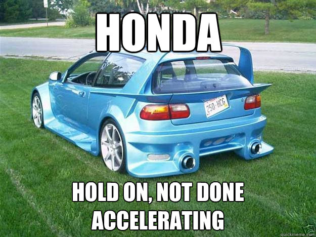 honda hold on, not done accelerating  