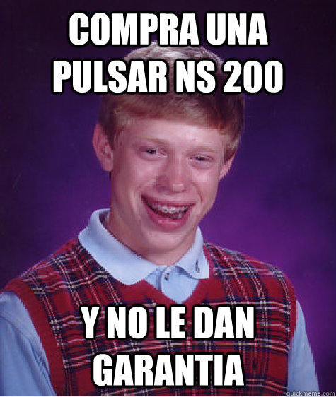 COMPRA UNA PULSAR NS 200 Y NO LE DAN GARANTIA - COMPRA UNA PULSAR NS 200 Y NO LE DAN GARANTIA  Bad Luck Brian