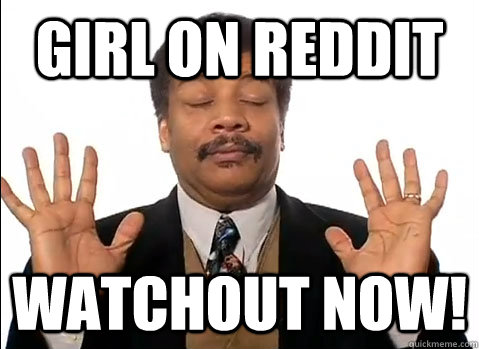 girl on reddit watchout now! - girl on reddit watchout now!  Neil deGrasse Tyson is impressed