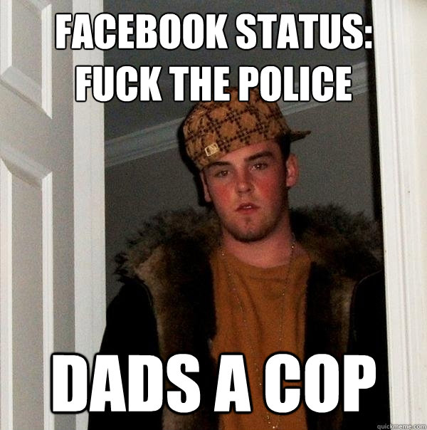 facebook status: fuck the police dads a cop  Scumbag Steve