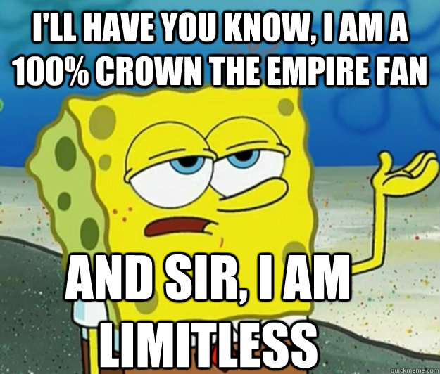 I'll have you know, I am a 100% crown the empire fan And sir, I am limitless  Tough Spongebob